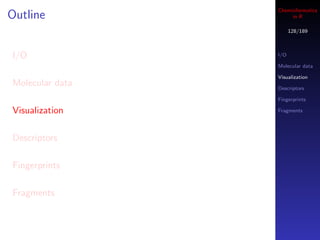 Cheminformatics
Outline               in R

                       128/189



I/O              I/O

                 Molecular data

                 Visualization
Molecular data   Descriptors

                 Fingerprints

Visualization    Fragments




Descriptors

Fingerprints

Fragments
 
