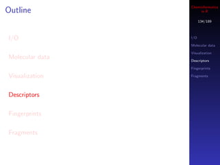 Cheminformatics
Outline               in R

                       134/189



I/O              I/O

                 Molecular data

                 Visualization
Molecular data   Descriptors

                 Fingerprints

Visualization    Fragments




Descriptors

Fingerprints

Fragments
 