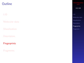 Cheminformatics
Outline               in R

                       143/189



I/O              I/O

                 Molecular data

                 Visualization
Molecular data   Descriptors

                 Fingerprints

Visualization    Fragments




Descriptors

Fingerprints

Fragments
 