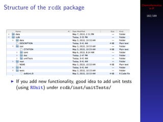 Cheminformatics
Structure of the rcdk package                                        in R

                                                                   182/189




    If you add new functionality, good idea to add unit tests
    (using RUnit) under rcdk/inst/unitTests/
 