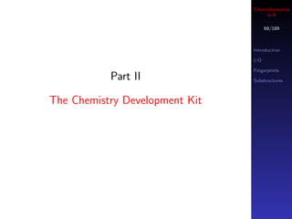 Cheminformatics
                                     in R

                                      68/189



                                Introduction

                                I/O

                                Fingerprints
           Part II              Substructures



The Chemistry Development Kit
 