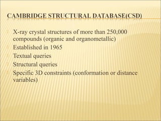  X-ray crystal structures of more than 250,000
compounds (organic and organometallic)
 Established in 1965
 Textual queries
 Structural queries
 Specific 3D constraints (conformation or distance
variables)
 