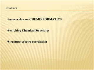 Contents
•An overview on CHEMINFORMATICS
•Searching Chemical Structures
•Structure-spectra correlation
 