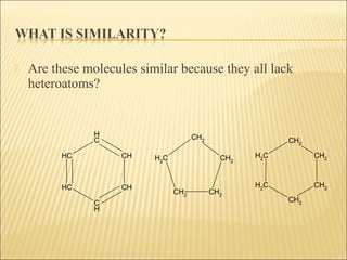  Are these molecules similar because they all lack
heteroatoms?
CH
CH
C
H
CH
CH
C
H
CH2
CH2
CH2
CH2
CH2
CH2
CH2
CH2
CH2
CH2
CH2
 