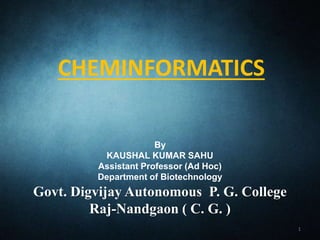 CHEMINFORMATICS
1
By
KAUSHAL KUMAR SAHU
Assistant Professor (Ad Hoc)
Department of Biotechnology
Govt. Digvijay Autonomous P. G. College
Raj-Nandgaon ( C. G. )
 