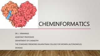 CHEMINFORMATICS
DR. J. VINNARASI
ASSISTANT PROFESSOR
DEPARTMENT OF CHEMISTRY
THE STANDARD FIREWORKS RAJARATNAM COLLEGE FOR WOMEN (AUTONOMOUS)
SIVAKASI
 