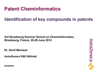 Patent Cheminformatics

Identification of key compounds in patents


3rd Strasbourg Summer School on Chemoinformatics
Strasbourg, France, 25-29 June 2012


Dr. Sorel Muresan

AstraZeneca R&D Mölndal
 