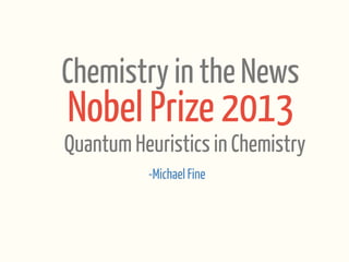Chemistry in the News

Nobel Prize 2013

Quantum Heuristics in Chemistry
-Michael Fine

 