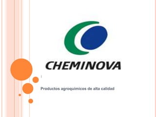 CHEMINOVA
Productos agroquímicos de alta calidad
 
