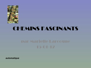 CHEMINS FASCINANTS par Marielle Larocque 15-01-12 automatique 