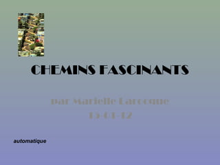 CHEMINS FASCINANTS
par Marielle Larocque
15-01-12
automatique
 