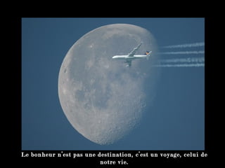 Le bonheur n’est pas une destination, c’est un voyage, celui de notre vie. 