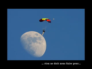 …  rien ne doit nous faire peur... 