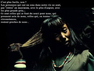 C’est plus facile, non ?  Les personnes qui ont un sens dans notre vie ne sont, pas “côtées” au maximum, avec le plus d’argent, avec les plus grands prix...  Ce sont celles qui se font du souci pour nous, qui prennent soin de nous, celles qui, en toutes circonstances,  restent proches de nous .  