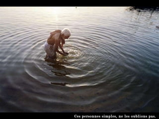 Ces personnes simples, ne les oublions pas.  