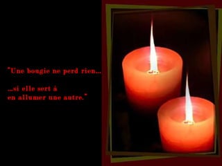 “ Une bougie ne perd rien… … si elle sert à  en allumer une autre.” 