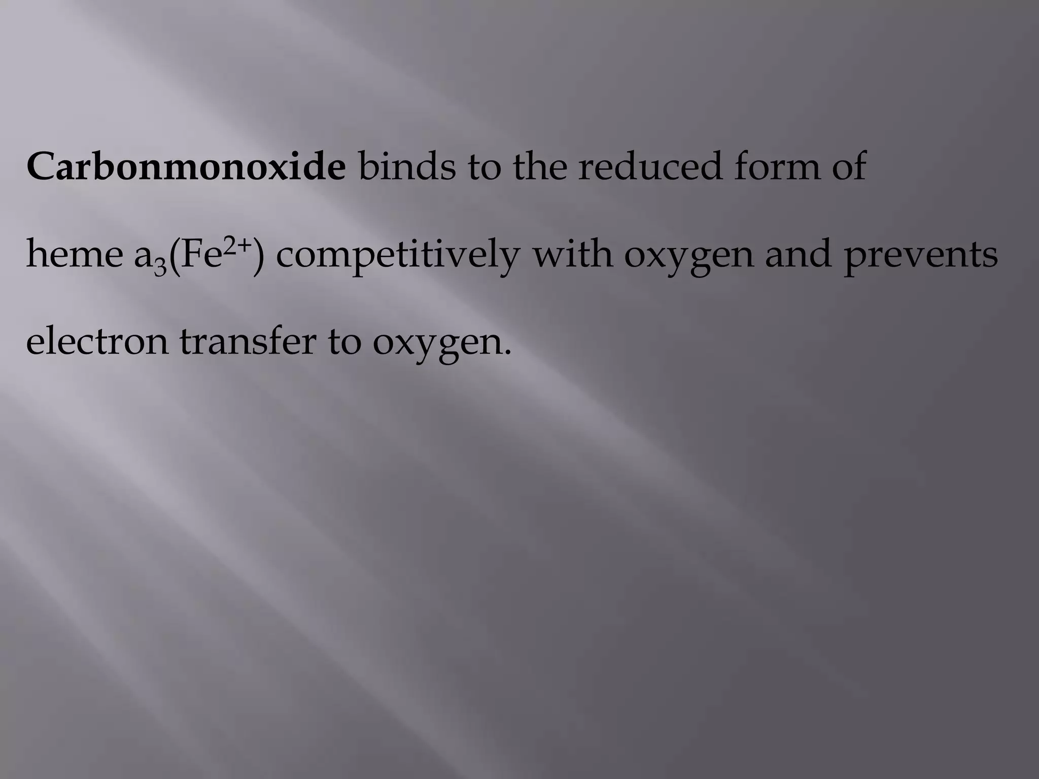 Carbonmonoxide binds to the reduced form of
heme a3(Fe2+) competitively with oxygen and prevents
electron transfer to oxygen.
 