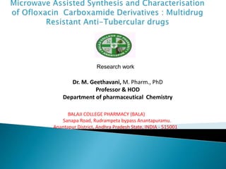 Dr. M. Geethavani, M. Pharm., PhD
Professor & HOD
Department of pharmaceutical Chemistry
BALAJI COLLEGE PHARMACY (BALA)
Sanapa Road, Rudrampeta bypass Anantapuramu.
Anantapur District, Andhra Pradesh State, INDIA - 515001
Research work
 