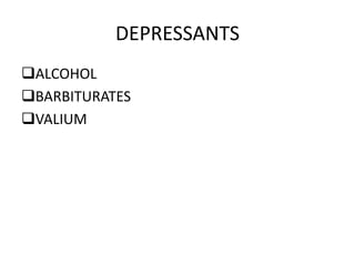 DEPRESSANTS 
ALCOHOL 
BARBITURATES 
VALIUM 
 