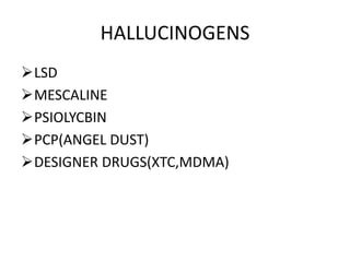 HALLUCINOGENS 
LSD 
MESCALINE 
PSIOLYCBIN 
PCP(ANGEL DUST) 
DESIGNER DRUGS(XTC,MDMA) 
 