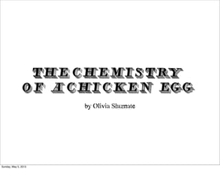 THE CHEMISTRY
OF A CHICKEN EGG
by Olivia Shumate
Sunday, May 5, 2013
 