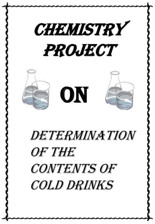 CHEMISTRY
PROJECT

On
Determination
of The
Contents Of
Cold Drinks

 
