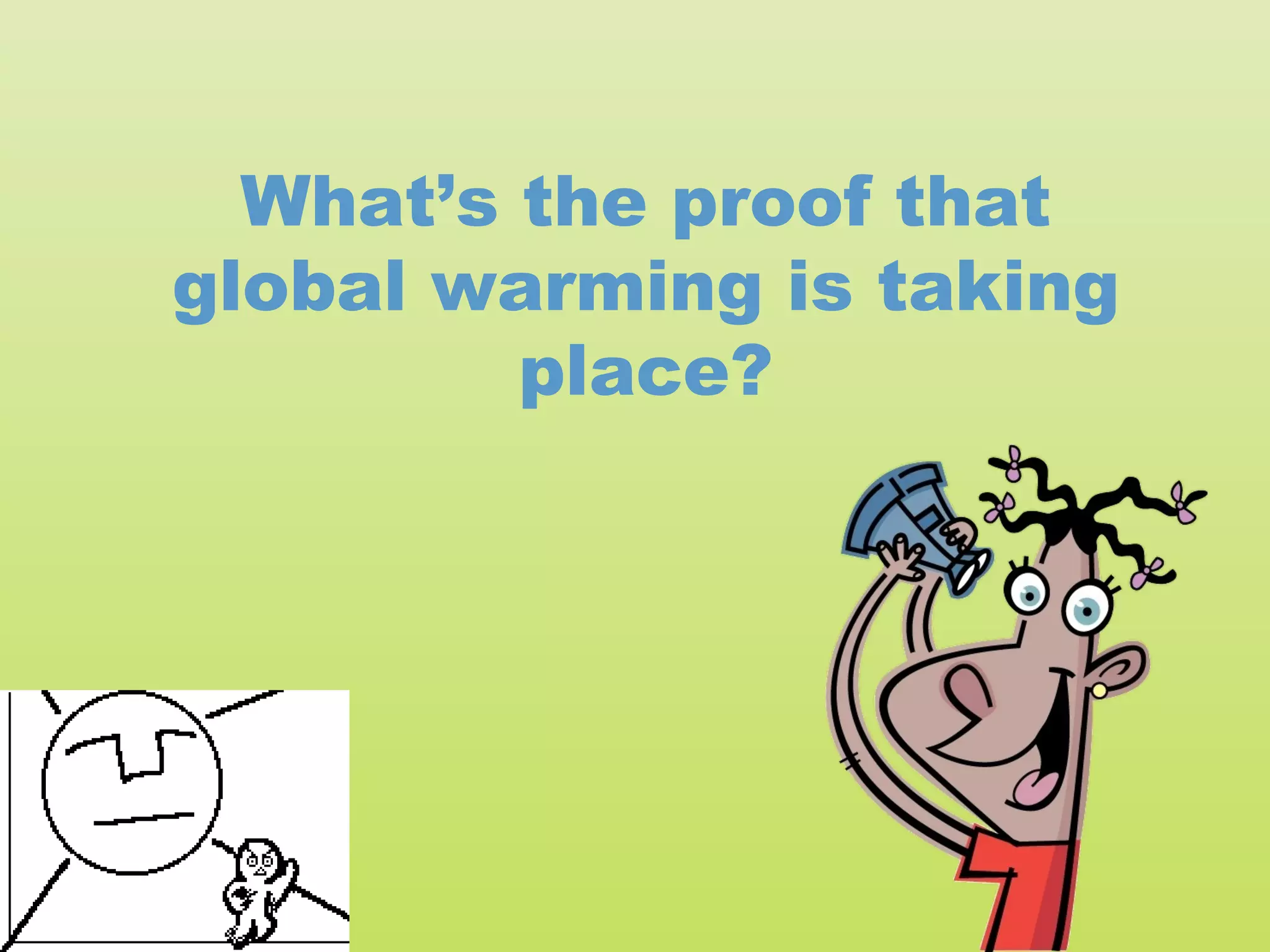 What’s the proof that
global warming is taking
         place?
 