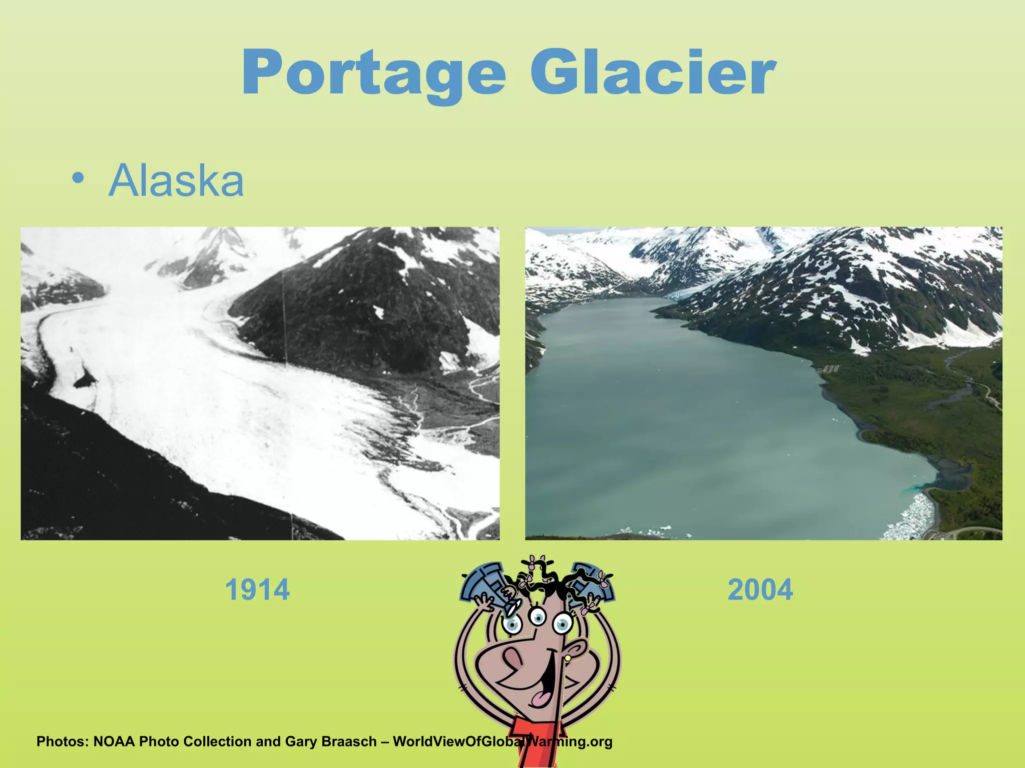 Portage Glacier
    • Alaska




                         1914                                                   2004



Photos: NOAA Photo Collection and Gary Braasch – WorldViewOfGlobalWarming.org
 