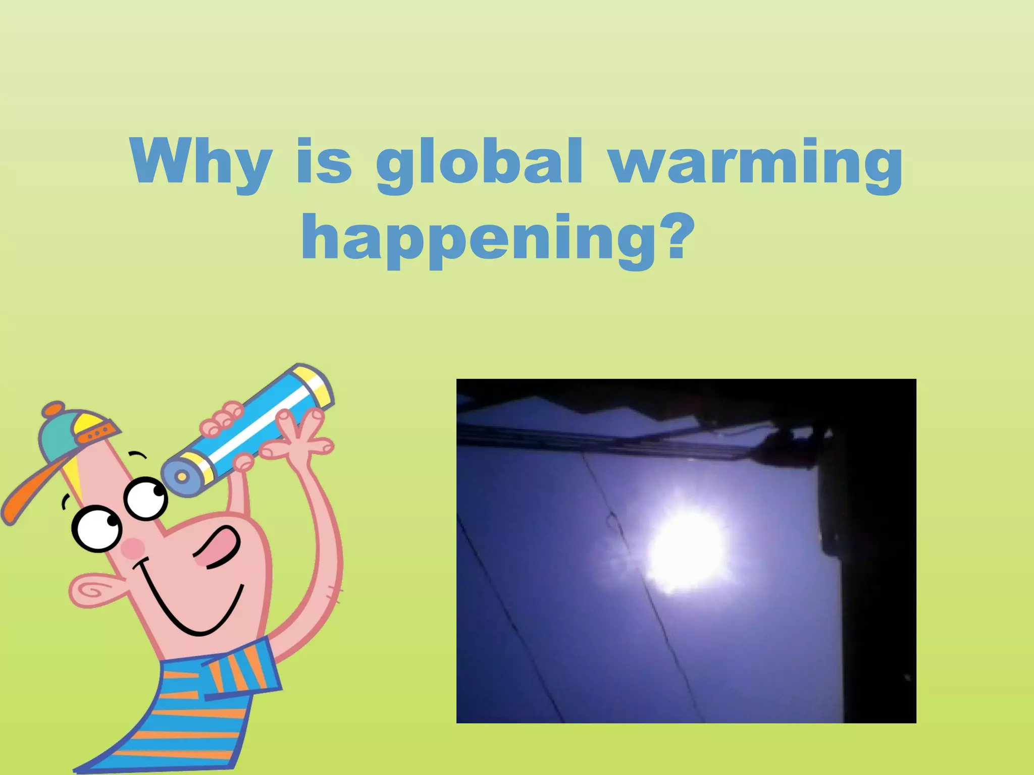 Why is global warming
    happening?
 