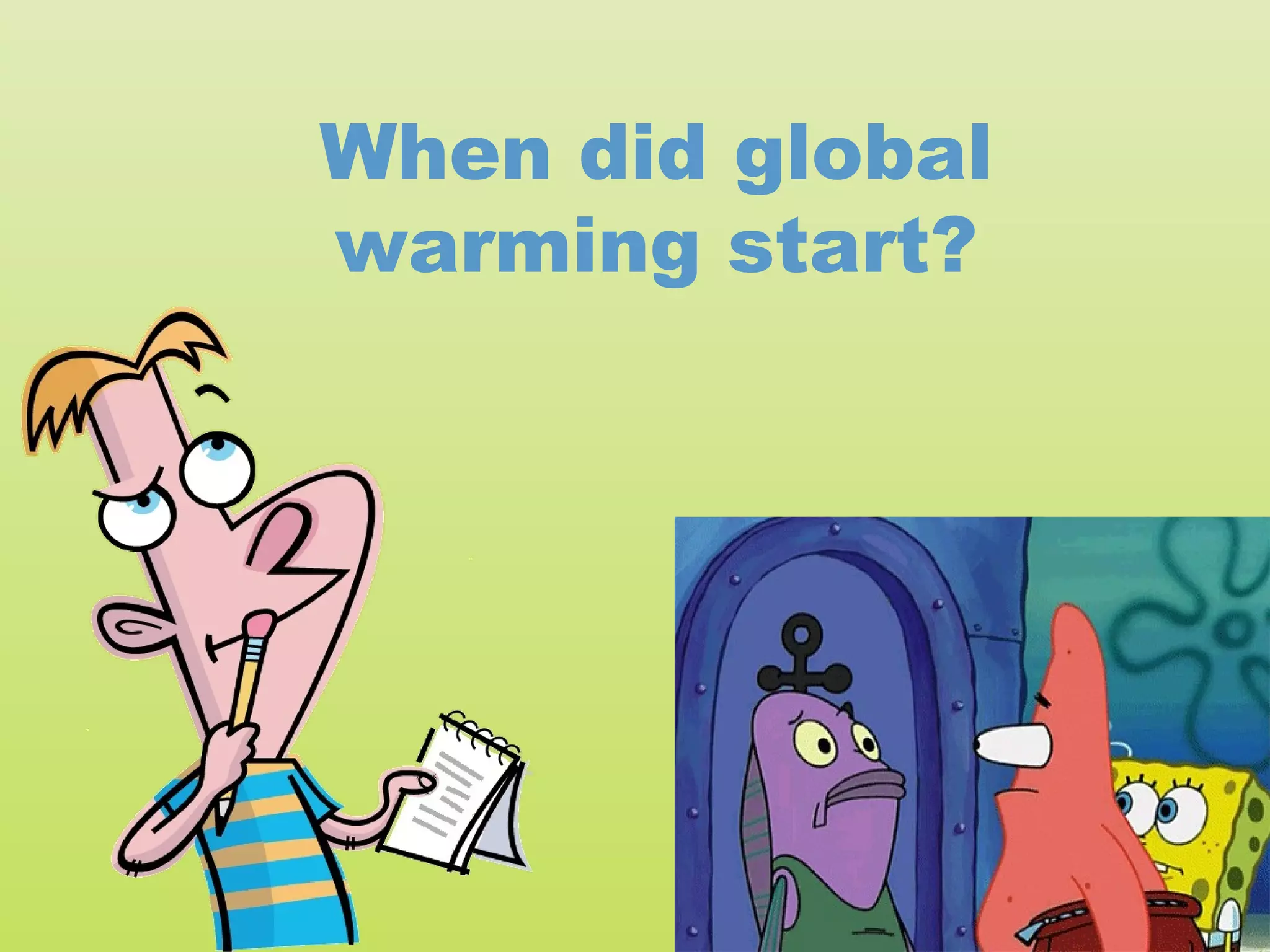 When did global
warming start?
 