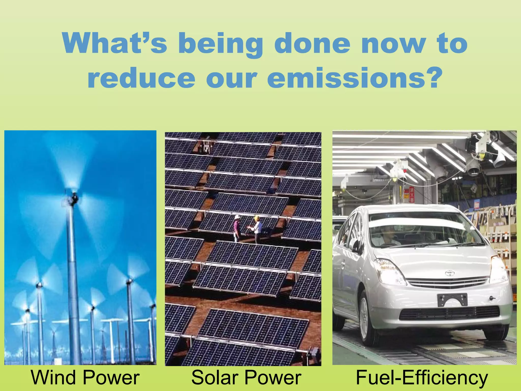 What’s being done now to
   reduce our emissions?




Wind Power   Solar Power   Fuel-Efficiency
 