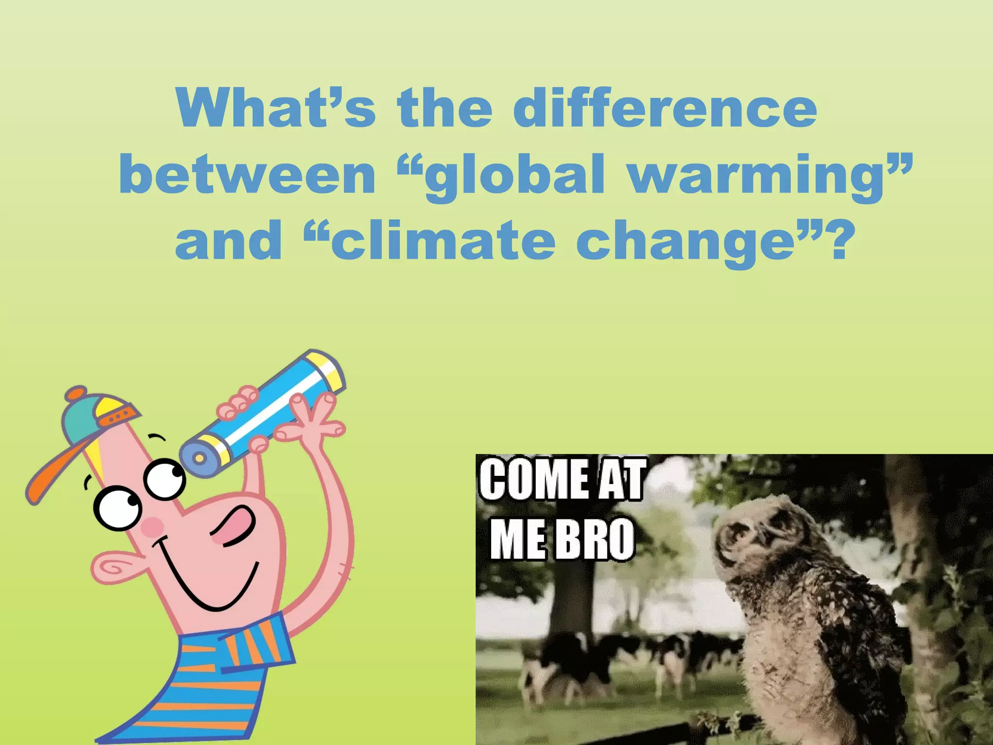 What’s the difference
between “global warming”
  and “climate change”?
 