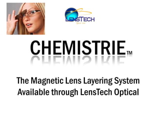 CHEMISTRIE                 TM




The Magnetic Lens Layering System
Available through LensTech Optical
 