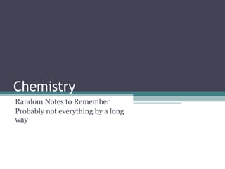 Chemistry Random Notes to Remember Probably not everything by a long way 