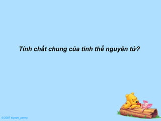 © 2007 kiyoshi_penny Tính chất chung của tinh thể nguyên tử? 