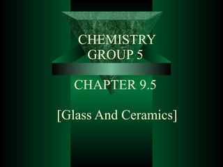 CHEMISTRY GROUP 5    CHAPTER 9.5  [Glass And Ceramics] 