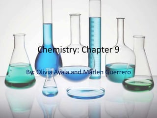 Chemistry: Chapter 9

By: Olivia Ayala and Marlen Guerrero
 