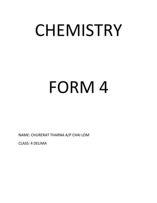CHEMISTRY


                  FORM 4

NAME: CHURERAT THARNA A/P CHAI LOM

CLASS: 4 DELIMA
 