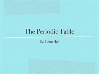 The Periodic Table
     By: Grant Hall
 