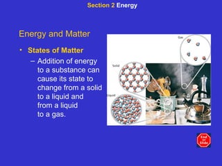 Section 2  Energy Energy and Matter States of Matter Addition of energy to a substance can cause its state to change from a solid to a liquid and  from a liquid  to a gas. 