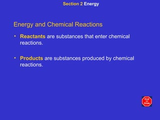 Section 2  Energy Energy and Chemical Reactions Reactants   are substances that enter chemical reactions. Products  are substances produced by chemical reactions. 