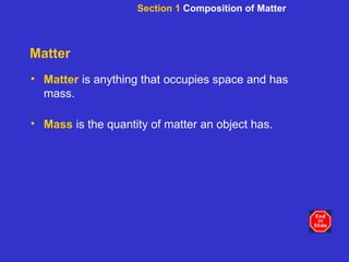 Matter Matter   is anything that occupies space and has mass. Mass   is the quantity of matter an object has. Section 1  Composition of Matter 