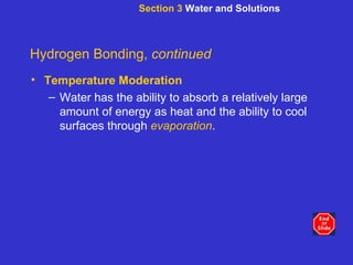 Section 3  Water and Solutions Hydrogen Bonding,  continued Temperature Moderation Water has the ability to absorb a relatively large amount of energy as heat and the ability to cool surfaces through  evaporation . 
