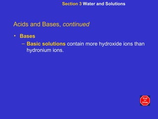 Section 3  Water and Solutions Acids and Bases,  continued Bases Basic solutions   contain more hydroxide ions than hydronium ions. 