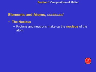 Elements and Atoms,  continued The Nucleus Protons and neutrons make up the  nucleus  of the atom. Section 1  Composition of Matter 