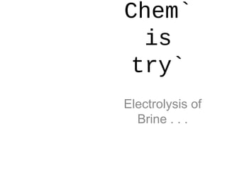 Chem`
  is
try`
Electrolysis of
  Brine . . .
 
