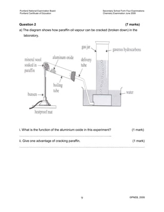Puntland National Examination Board Secondary School Form Four Examinations
Puntland Certificate of Education Chemistry Examination June 2009
©PNEB, 20099
Question 2 (7 marks)
a) The diagram shows how paraffin oil vapour can be cracked (broken down) in the
laboratory.
i. What is the function of the aluminium oxide in this experiment? (1 mark)
…………………………………………………………………………..
ii. Give one advantage of cracking paraffin. (1 mark)
………………………………………………………………………………………………………
 