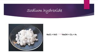 Sodium hydroxide
NaCL + H2O NaOH + CL2 + H2
 