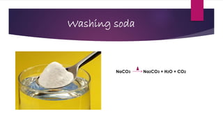 Washing soda
NaCO3 Na2CO3 + H2O + CO2
 