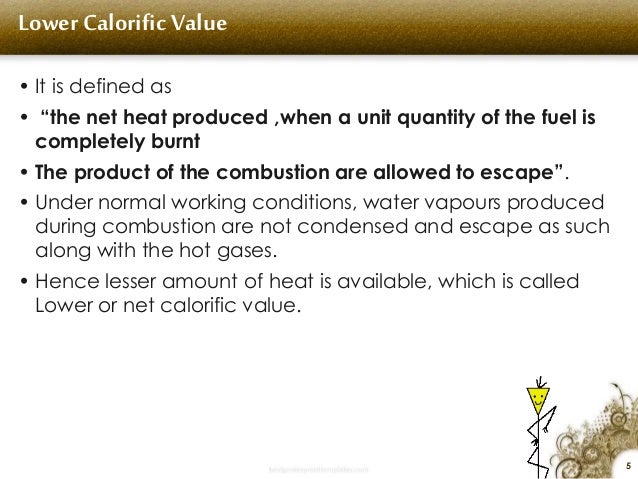5
Lower Calorific Value
â€¢ It is defined as
â€¢ â€œthe net heat produced ,when a unit quantity of the fuel is
completely burnt
...
